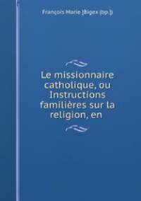 Le missionnaire catholique, ou Instructions familieres sur la religion, en .