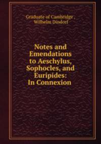Notes and Emendations to Aeschylus, Sophocles, and Euripides: In Connexion .