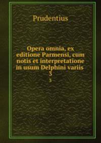 Opera omnia, ex editione Parmensi, cum notis et interpretatione in usum Delphini variis .. 3