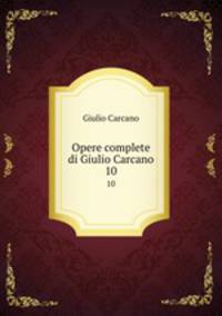 Opere complete di Giulio Carcano. 10