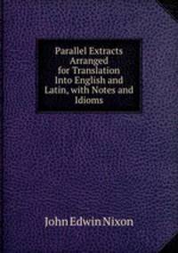 Parallel Extracts Arranged for Translation Into English and Latin, with Notes and Idioms