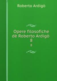 Opere filosofiche d Roberto Ardig .. 8