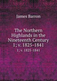 The Northern Highlands in the Nineteenth Century. 1; v. 1825-1841
