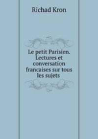 Le petit Parisien. Lectures et conversation francaises sur tous les sujets .