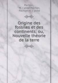 Origine des fossiles et des continents; ou, Nouvelle theorie de la terre