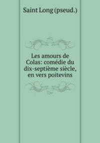 Les amours de Colas: comedie du dix-septieme siecle, en vers poitevins