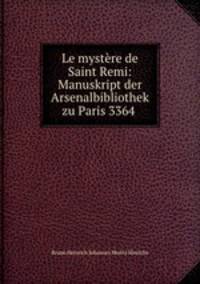 Le mystere de Saint Remi: Manuskript der Arsenalbibliothek zu Paris 3364 .