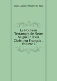 Le Nouveau Testament de Notre Seigneur Jesus Christ: en Francais ., Volume 2