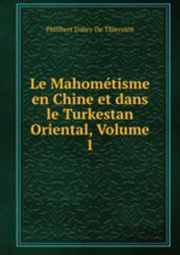 Le Mahometisme en Chine et dans le Turkestan Oriental, Volume 1