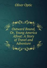 Outward Bound, Or, Young America Afloat: A Story of Travel and Adventure