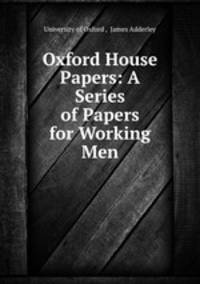 Oxford House Papers: A Series of Papers for Working Men
