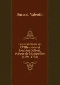 Le jansenisme au XVIIIe siecle et Joachim Colbert, eveque de Montpellier (1696-1738)