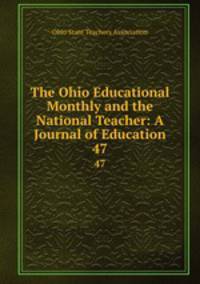 The Ohio Educational Monthly and the National Teacher: A Journal of Education. 47