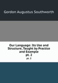 Our Language: Its Use and Structure, Taught by Practice and Example. pt. 2