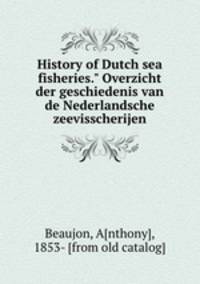 History of Dutch sea fisheries." Overzicht der geschiedenis van de Nederlandsche zeevisscherijen