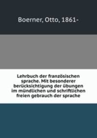 Lehrbuch der franzosischen sprache. Mit besonderer berucksichtigung der ubungen im mundlichen und schriftlichen freien gebrauch der sprache