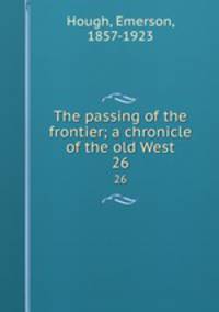 The passing of the frontier; a chronicle of the old West. 26
