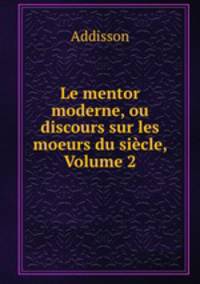Le mentor moderne, ou discours sur les moeurs du siecle, Volume 2
