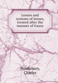 Lenses and systems of lenses, treated after the manner of Gauss