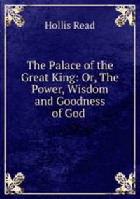 The Palace of the Great King: Or, The Power, Wisdom and Goodness of God .