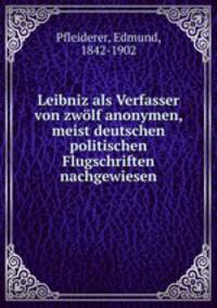 Leibniz als Verfasser von zwolf anonymen, meist deutschen politischen Flugschriften nachgewiesen