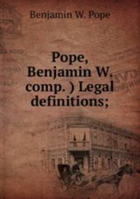Pope, Benjamin W. comp. ) Legal definitions;