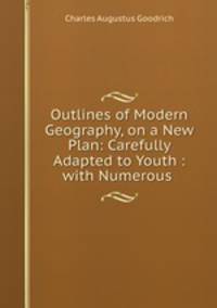 Outlines of Modern Geography, on a New Plan: Carefully Adapted to Youth : with Numerous .