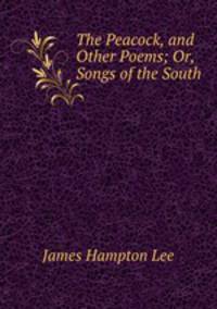 The Peacock, and Other Poems; Or, Songs of the South