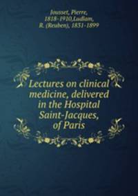 Lectures on clinical medicine, delivered in the Hospital Saint-Jacques, of Paris
