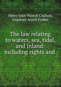 The law relating to waters, sea, tidal, and inland: including rights and .