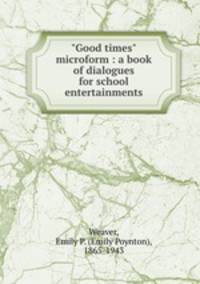 "Good times" microform : a book of dialogues for school entertainments