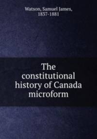 The constitutional history of Canada microform