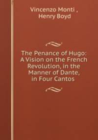 The Penance of Hugo: A Vision on the French Revolution, in the Manner of Dante, in Four Cantos .