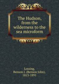 The Hudson, from the wilderness to the sea microform