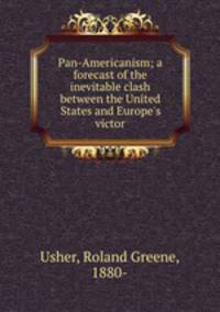 Pan-Americanism; a forecast of the inevitable clash between the United States and Europe