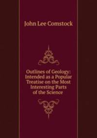 Outlines of Geology: Intended as a Popular Treatise on the Most Interesting Parts of the Science .