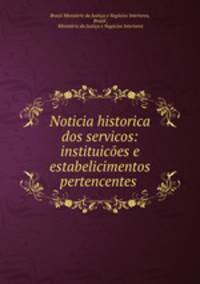 Noticia historica dos servicos: instituicoes e estabelicimentos pertencentes .