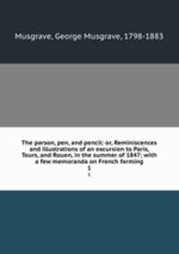 The parson, pen, and pencil: or, Reminiscences and illustrations of an excursion to Paris, Tours, and Rouen, in the summer of 1847; with a few memoranda on French farming. 1