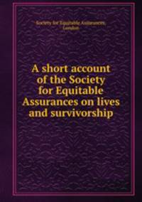 A short account of the Society for Equitable Assurances on lives and survivorship