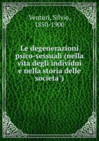 Le degenerazioni psico-sessuali (nella vita degli individui e nella storia delle societa?)