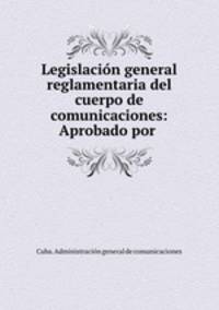 Legislacion general reglamentaria del cuerpo de comunicaciones: Aprobado por .