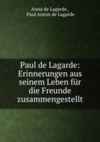 Paul de Lagarde: Erinnerungen aus seinem Leben fur die Freunde zusammengestellt