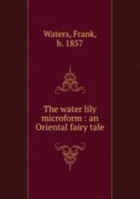 The water lily microform : an Oriental fairy tale