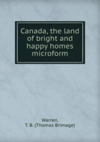 Canada, the land of bright and happy homes microform