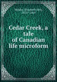 Cedar Creek, a tale of Canadian life microform