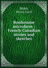 Bonhomme microform : French-Canadian stories and sketches