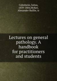 Lectures on general pathology. A handbook for practitioners and students