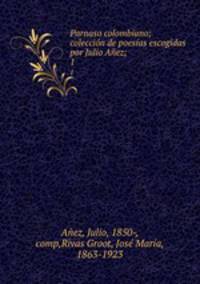 Parnaso colombiano; coleccion de poesias escogidas por Julio Anez;