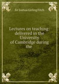 Lectures on teaching: delivered in the University of Cambridge during the .