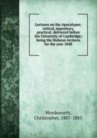 Lectures on the Apocalypse; critical, expository, & practical; delivered before the University of Cambridge; being the Hulsean lectures for the year 1848